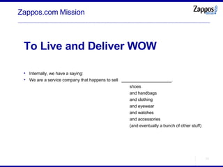 Zappos.com Mission <ul><ul><li>To Live and Deliver WOW </li></ul></ul><ul><ul><li>Internally, we have a saying: </li></ul>...