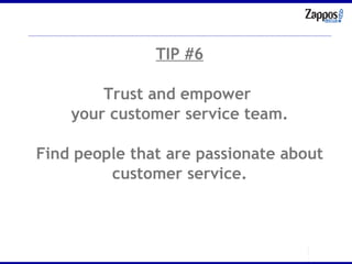 TIP #6 Trust and empower  your customer service team. Find people that are passionate about customer service. 