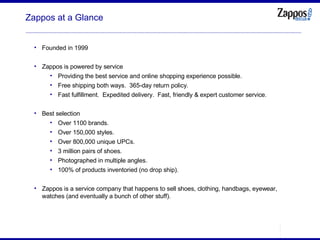 Zappos at a Glance <ul><ul><li>Founded in 1999 </li></ul></ul><ul><ul><li>Zappos is powered by service </li></ul></ul><ul>...