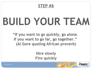 STEP #6 BUILD YOUR TEAM “ If you want to go quickly, go alone.  If you want to go far, go together.”  (Al Gore quoting African proverb) Hire slowly Fire quickly 