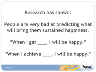 Research has shown: People are very bad at predicting what will bring them sustained happiness. “ When I get ___, I will be happy.” “ When I achieve ___, I will be happy.” 