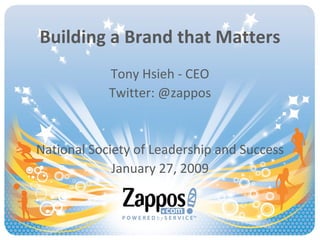 Building a Brand that Matters Tony Hsieh - CEO Twitter: @zappos National Society of Leadership and Success January 27, 2009 