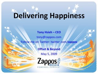 Delivering Happiness Tony Hsieh – CEO [email_address] Follow me on Twitter: twitter.com/ zappos Offset & Beyond May 5, 2009 