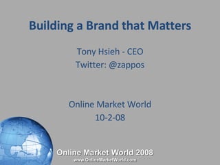 Building a Brand that Matters Tony Hsieh - CEO Twitter: @zappos Online Market World 10-2-08 