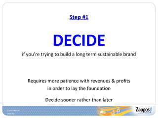 Slide 23
Step #1
DECIDE
if you’re trying to build a long term sustainable brand
Requires more patience with revenues & profits
in order to lay the foundation
Decide sooner rather than later
 