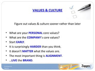 Slide 25
VALUES & CULTURE
Figure out values & culture sooner rather than later
• What are your PERSONAL core values?
• What are the COMPANY’s core values?
• Start EARLY.
• It is surprisingly HARDER than you think.
• It doesn’t MATTER what the values are.
• The most important thing is ALIGNMENT.
• …LIVE the BRAND.
 