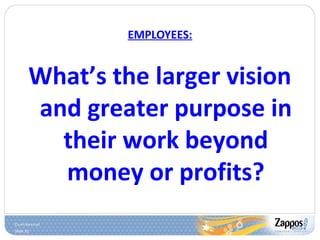 Slide 31
EMPLOYEES:
What’s the larger vision
and greater purpose in
their work beyond
money or profits?
 