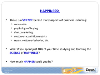 Slide 39
HAPPINESS:
• There is a SCIENCE behind many aspects of business including:
• conversion
• psychology of buying
• direct marketing
• customer acquisition metrics
• repeat customer behavior, etc.
• What if you spent just 10% of your time studying and learning the
SCIENCE of HAPPINESS?
• How much HAPPIER could you be?
 