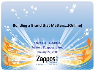 Building a Brand that Matters…(Online) Alfred Lin – COO/CFO Twitter: @zappos_alfred January 27, 2009 