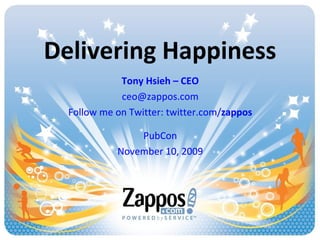 Delivering Happiness Tony Hsieh – CEO [email_address] Follow me on Twitter: twitter.com/ zappos PubCon November 10, 2009 