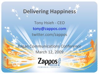 Delivering Happiness Tony Hsieh - CEO [email_address] twitter.com/zappos Ragan Communications Conference March 12, 2009 
