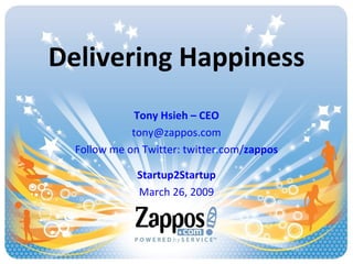 Delivering Happiness Tony Hsieh – CEO [email_address] Follow me on Twitter: twitter.com/ zappos Startup2Startup March 26, 2009 