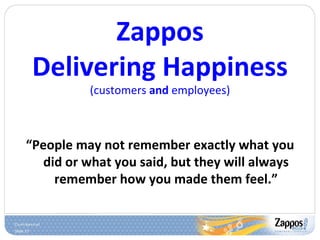 Zappos Delivering Happiness (customers  and  employees) “ People may not remember exactly what you did or what you said, but they will always remember how you made them feel.” 