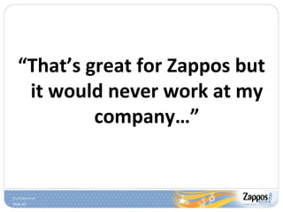 “ That’s great for Zappos but it would never work at my company…” 