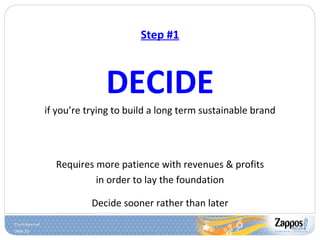Step #1 DECIDE if you’re trying to build a long term sustainable brand Requires more patience with revenues & profits in order to lay the foundation Decide sooner rather than later 