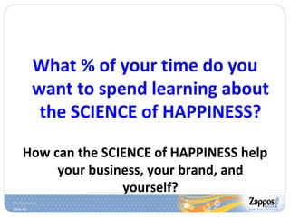 What % of your time do you want to spend learning about the SCIENCE of HAPPINESS? How can the SCIENCE of HAPPINESS help your business, your brand, and yourself? 