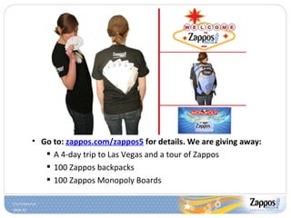 Go to:  zappos.com/zappos5  for details. We are giving away: A 4-day trip to Las Vegas and a tour of Zappos 100 Zappos backpacks 100 Zappos Monopoly Boards 