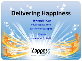 Delivering Happiness
Tony Hsieh – CEO
ceo@zappos.com
twitter.com/zappos
TEDIndia
November 5, 2009
 