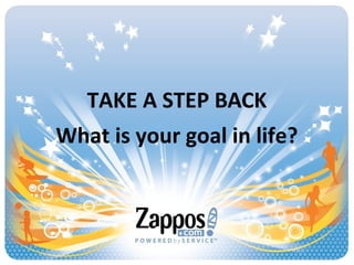 TAKE A STEP BACK
What is your goal in life?
 