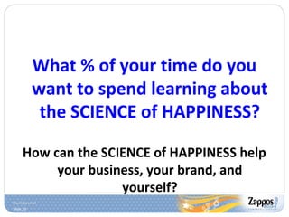 Slide 29
What % of your time do you
want to spend learning about
the SCIENCE of HAPPINESS?
How can the SCIENCE of HAPPINESS help
your business, your brand, and
yourself?
 