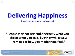 Slide 5
Delivering Happiness
(customers and employees)
“People may not remember exactly what you
did or what you said, but they will always
remember how you made them feel.”
 