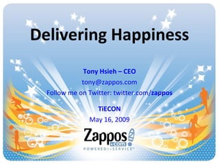 Delivering Happiness Tony Hsieh – CEO [email_address] Follow me on Twitter: twitter.com/ zappos TiECON May 16, 2009 