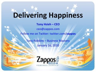 Delivering Happiness Tony Hsieh – CEO [email_address] Follow me on Twitter: twitter.com/ zappos Tony Robbins – Business Mastery January 16, 2010 