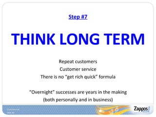 Step #7 THINK LONG TERM Repeat customers Customer service There is no “get rich quick” formula “ Overnight” successes are years in the making (both personally and in business) 