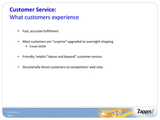 Customer Service: What customers experience Fast, accurate fulfillment Most customers are “surprise”-upgraded to overnight shipping Create WOW Friendly, helpful “above and beyond” customer service Occasionally direct customers to competitors’ web sites 