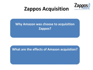Zappos Acquisition
Why Amazon was choose to acquisition
Zappos?
What are the effects of Amazon acquistion?
 