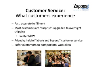 Customer Service:
What customers experience
– Fast, accurate fulfillment
– Most customers are “surprise”-upgraded to overnight
shipping
• Create WOW
– Friendly, helpful “above and beyond” customer service
– Refer customers to competitors’ web sites
 