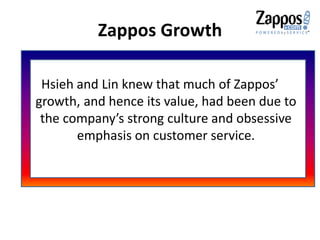 Customer Service
• How could Zappos customer become loyalty
customer?
“75% of Zappos orders were from repeat
customers”.
 