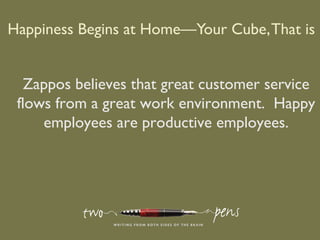 Happiness Begins at Home—Your Cube,That is .
Zappos believes that great customer service
flows from a great work environment. Happy
employees are productive employees.
 