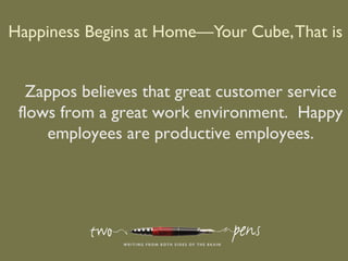 Happiness Begins at Home—Your Cube,That is .
Zappos believes that great customer service
flows from a great work environme...