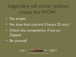 Legendary call center policies
create the WOW:
• No scripts
• No time limit (record 5 hours 25 min.)
• Check the competiti...