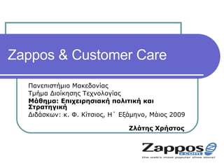 Zappos & Customer Care  Πανεπιστήμιο Μακεδονίας  Τμήμα Διοίκησης Τεχνολογίας  Μάθημα:   Επιχειρησιακή πολιτική και Στρατηγική Διδάσκων: κ. Φ. Κίτσιος, Η΄ Εξάμηνο, Μάιος 2009  Ζλάτης Χρήστος  