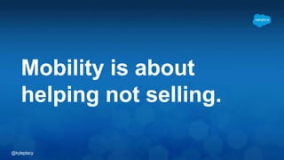 @kyleplacy
Mobility is about
helping not selling.
 