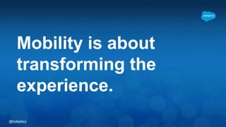 @kyleplacy
Mobility is about
transforming the
experience.
 