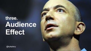 @kyleplacy
three.
Audience
Effect
@kyleplacy
 