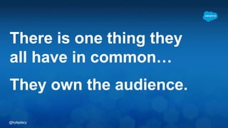 @kyleplacy
There is one thing they
all have in common…
They own the audience.
 