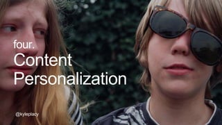 @kyleplacy
four.
Content
Personalization
@kyleplacy
 