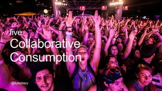 @kyleplacy
five.
Collaborative
Consumption
@kyleplacy
 