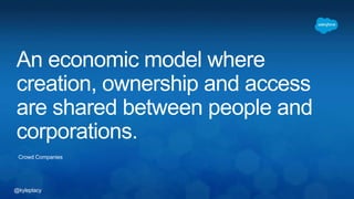 @kyleplacy
An economic model where
creation, ownership and access
are shared between people and
corporations.
Crowd Companies
 