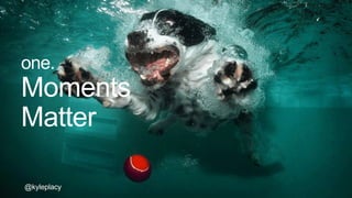 @kyleplacy
one.
Moments
Matter
@kyleplacy
 