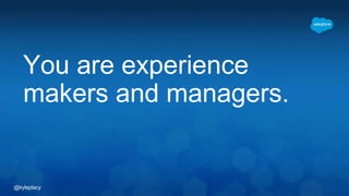 @kyleplacy
You are experience
makers and managers.
 
