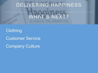 DELIVERING HAPPINESS
WHAT’S NEXT?
Clothing
Customer Service
Company Culture
 