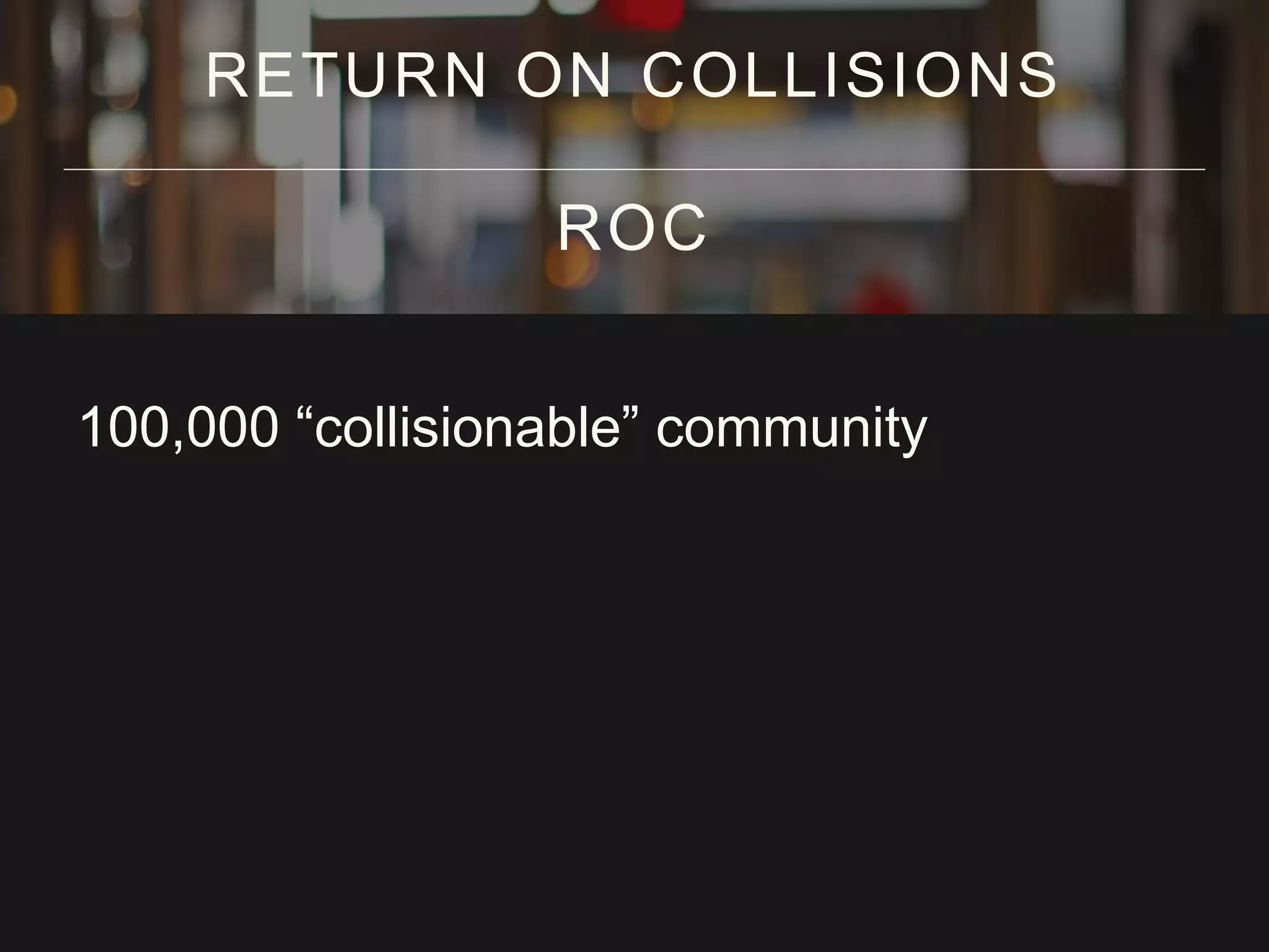 100,000 “collisionable” community
RETURN ON COLLISIONS
ROC
 