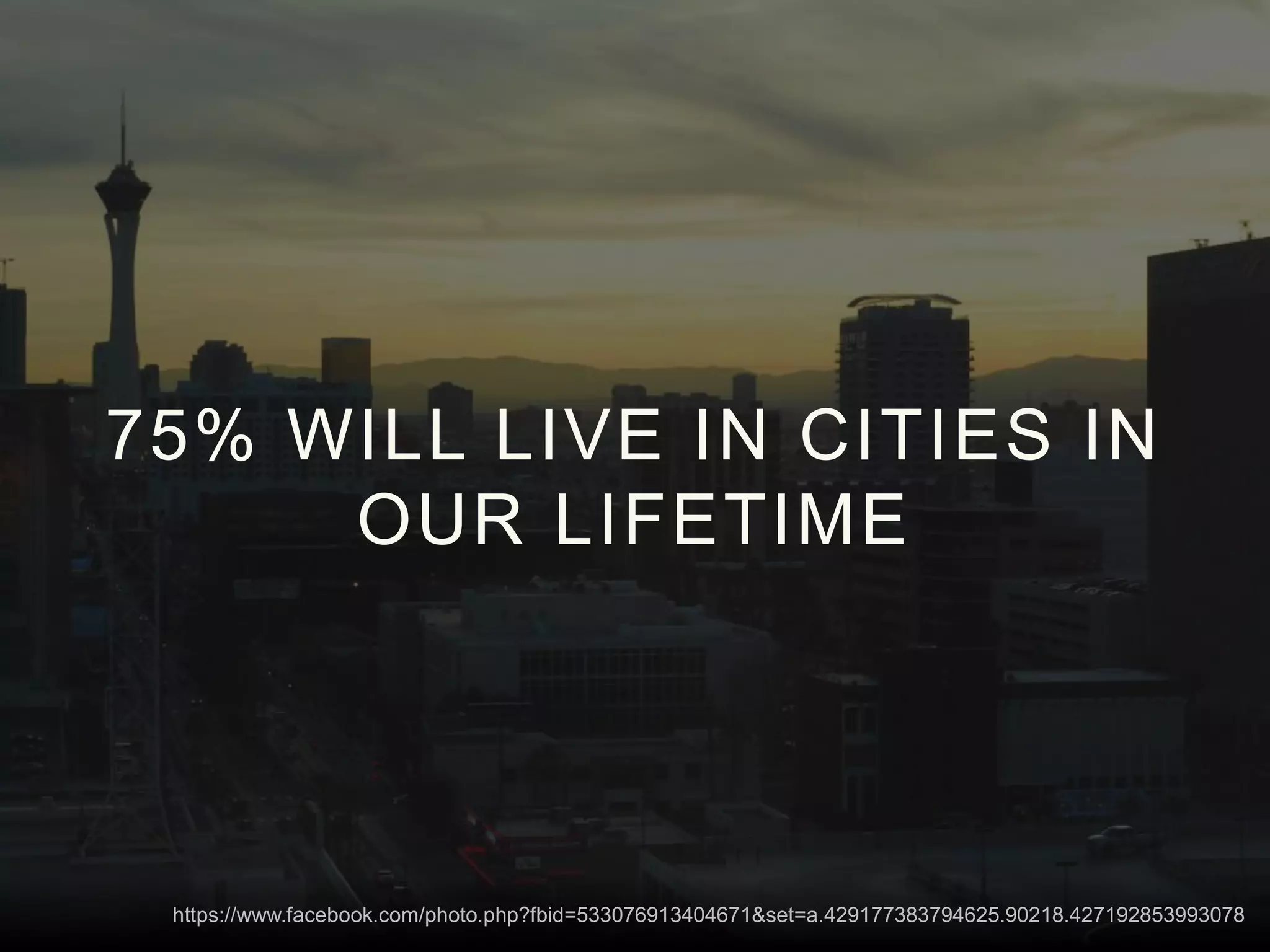 75% WILL LIVE IN CITIES IN
OUR LIFETIME
https://www.facebook.com/photo.php?fbid=533076913404671&set=a.429177383794625.90218.427192853993078
 