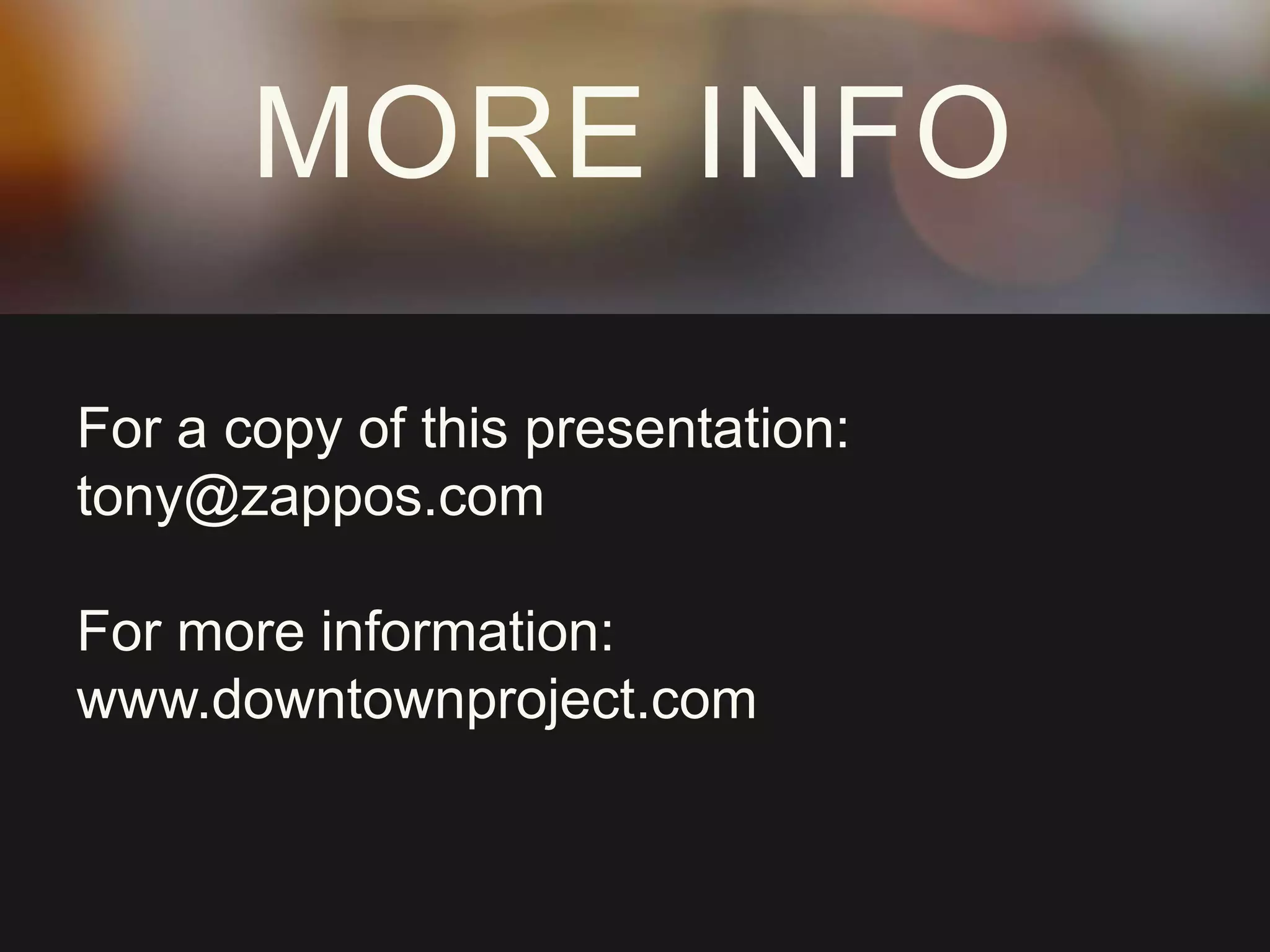 MORE INFO
For a copy of this presentation:
tony@zappos.com
For more information:
www.downtownproject.com
 