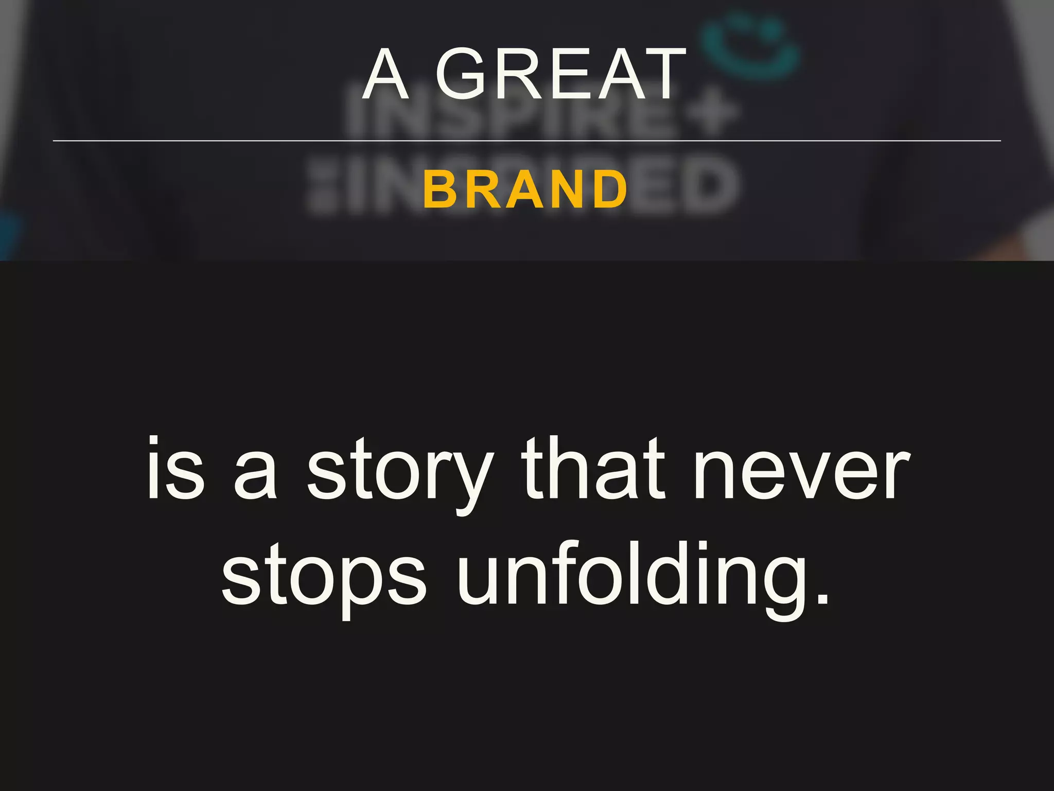 A GREAT
BRAND
is a story that never
stops unfolding.
 